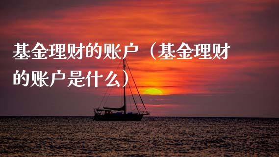 基金理财的账户（基金理财的账户是什么）_https://www.kuaijiepai.net_期货理财_第1张