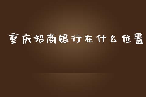 重庆招商银行在什么位置_https://www.kuaijiepai.net_国际股建_第1张