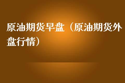 原油期货早盘（原油期货外盘行情）_https://www.kuaijiepai.net_国际期货_第1张