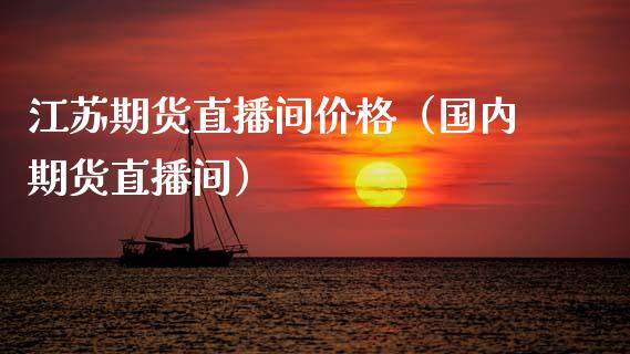江苏期货直播间价格（国内期货直播间）_https://www.kuaijiepai.net_期货在线_第1张