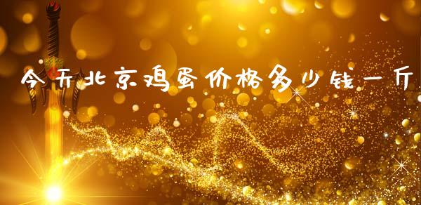 今天北京鸡蛋价格多少钱一斤_https://www.kuaijiepai.net_国际期货_第1张