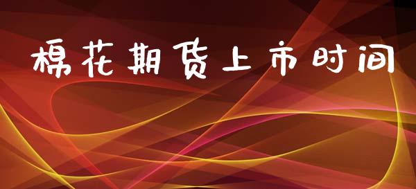 棉花期货上市时间_https://www.kuaijiepai.net_国际期货_第1张