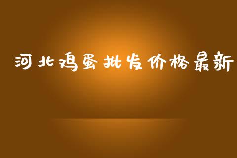 河北鸡蛋批发价格最新_https://www.kuaijiepai.net_国际期货_第1张