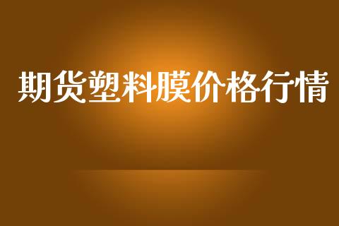 期货塑料膜价格行情_https://www.kuaijiepai.net_国际期货_第1张