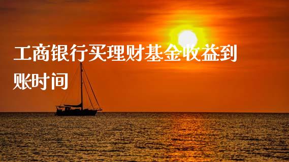 工商银行买理财基金收益到账时间_https://www.kuaijiepai.net_投资理财_第1张
