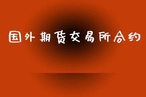 国外期货交易所合约_https://www.kuaijiepai.net_国际期货_第1张