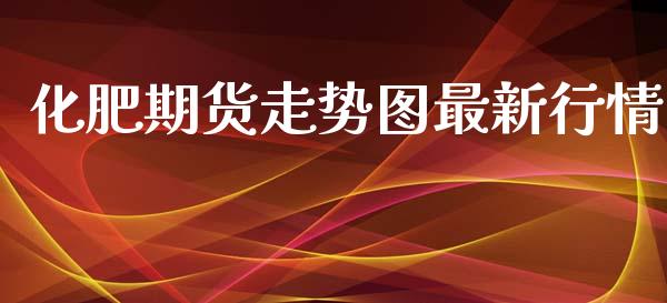化肥期货走势图最新行情_https://www.kuaijiepai.net_期货资讯_第1张