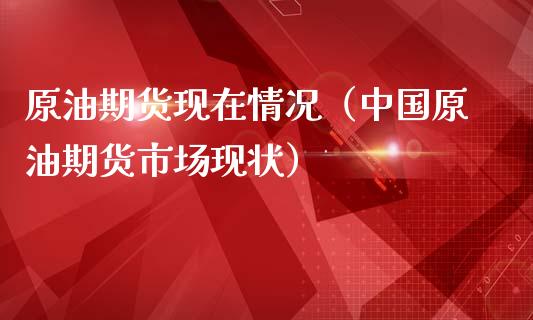 原油期货现在情况（中国原油期货市场现状）_https://www.kuaijiepai.net_国际期货_第1张