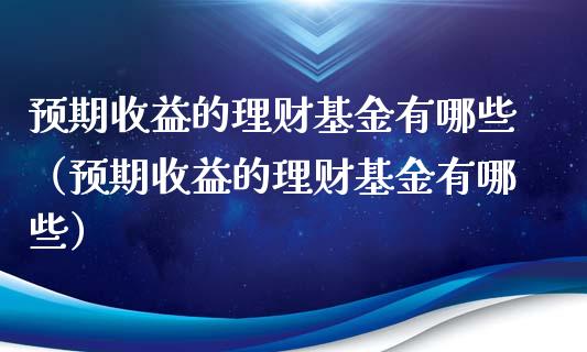 预期收益的理财基金有哪些（预期收益的理财基金有哪些）_https://www.kuaijiepai.net_期货理财_第1张