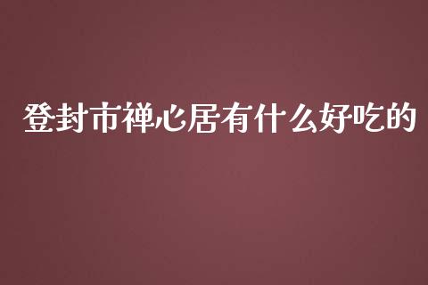 登封市禅心居有什么好吃的_https://www.kuaijiepai.net_投资理财_第1张