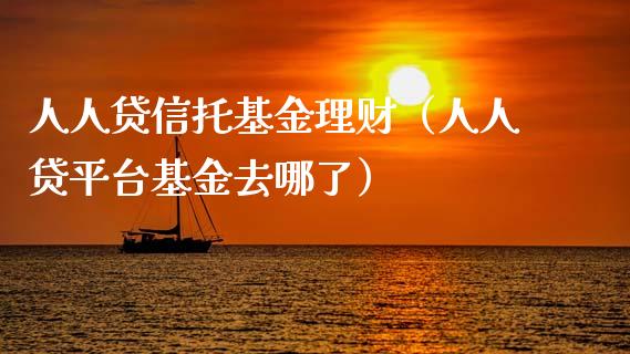 人人贷信托基金理财（人人贷平台基金去哪了）_https://www.kuaijiepai.net_期货理财_第1张