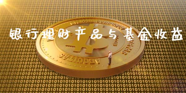银行理财产品与基金收益_https://www.kuaijiepai.net_期货理财_第1张