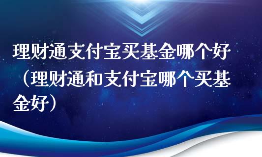 理财通支付宝买基金哪个好（理财通和支付宝哪个买基金好）_https://www.kuaijiepai.net_投资理财_第1张