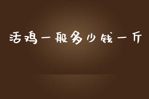 活鸡一般多少钱一斤_https://www.kuaijiepai.net_国际期货_第1张