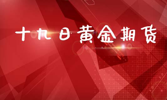 十九日黄金期货_https://www.kuaijiepai.net_国际期货_第1张