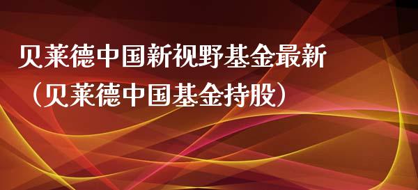 贝莱德中国新视野基金最新（贝莱德中国基金持股）_https://www.kuaijiepai.net_期货理财_第1张