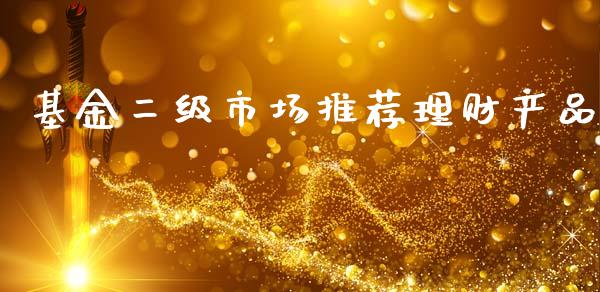 基金二级市场推荐理财产品_https://www.kuaijiepai.net_投资理财_第1张