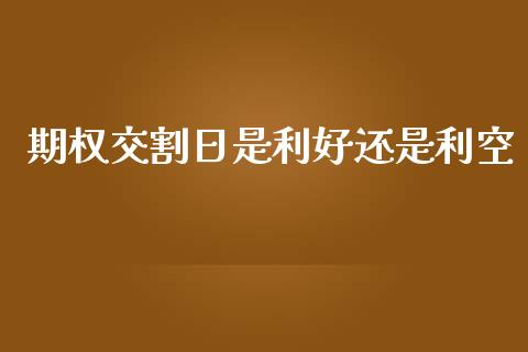 期权交割日是利好还是利空_https://www.kuaijiepai.net_国际期货_第1张