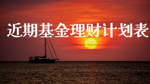 近期基金理财计划表_https://www.kuaijiepai.net_期货理财_第1张