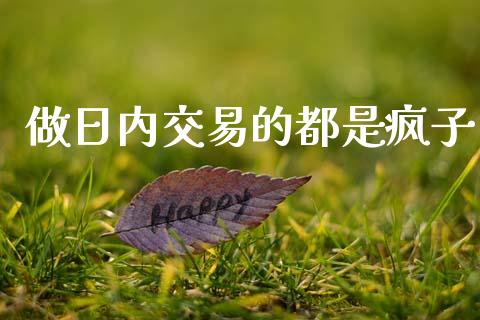 做日内交易的都是疯子_https://www.kuaijiepai.net_国际期货_第1张