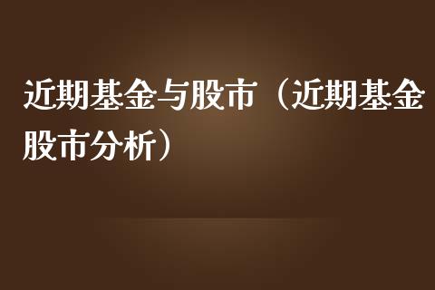近期基金与股市（近期基金股市分析）_https://www.kuaijiepai.net_期货理财_第1张