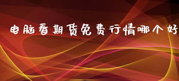电脑看期货免费行情哪个好_https://www.kuaijiepai.net_国际期货_第1张