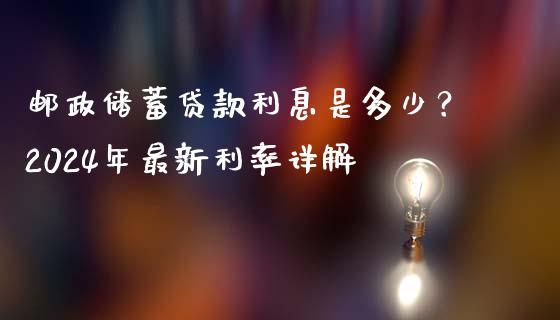 邮政储蓄贷款利息是多少？2024年最新利率详解_https://www.kuaijiepai.net_股票理论_第1张