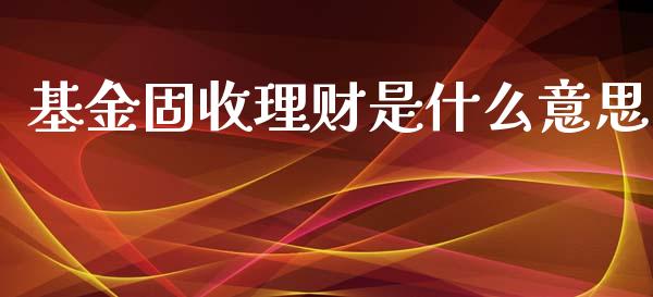 基金固收理财是什么意思_https://www.kuaijiepai.net_投资理财_第1张