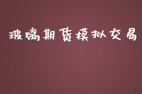 玻璃期货模拟交易_https://www.kuaijiepai.net_投资理财_第1张