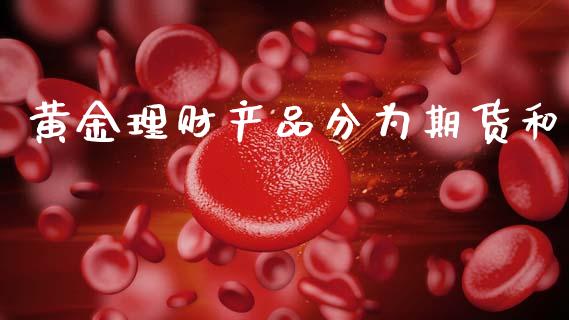 黄金理财产品分为期货和_https://www.kuaijiepai.net_国际期货_第1张