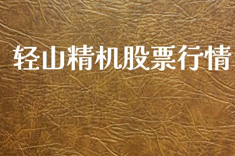 轻山精机股票行情_https://www.kuaijiepai.net_新股新闻_第1张