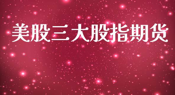 美股三大股指期货_https://www.kuaijiepai.net_期货在线_第1张
