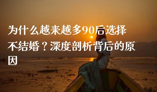 为什么越来越多90后选择不结婚？深度剖析背后的原因_https://www.kuaijiepai.net_期货在线_第1张