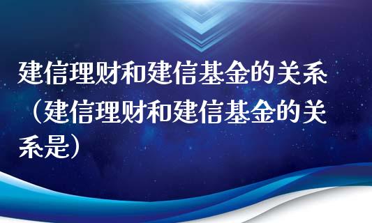 建信理财和建信基金的关系（建信理财和建信基金的关系是）_https://www.kuaijiepai.net_期货理财_第1张