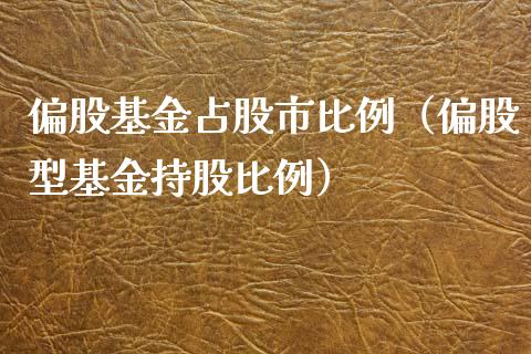 偏股基金占股市比例（偏股型基金持股比例）_https://www.kuaijiepai.net_投资理财_第1张