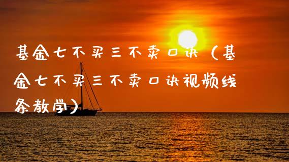 基金七不买三不卖口诀（基金七不买三不卖口诀视频线条教学）_https://www.kuaijiepai.net_期货理财_第1张