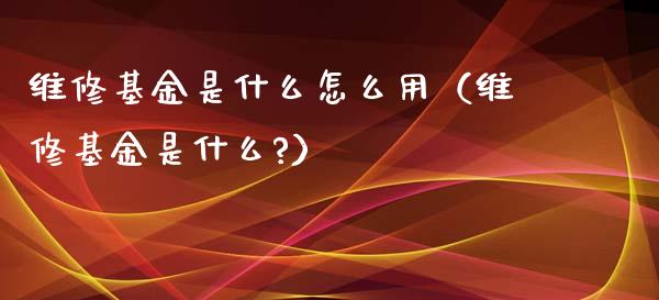 维修基金是什么怎么用（维修基金是什么?）_https://www.kuaijiepai.net_投资理财_第1张
