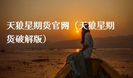天狼星期货官网（天狼星期货破解版）_https://www.kuaijiepai.net_期货理财_第1张