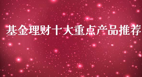 基金理财十大重点产品推荐_https://www.kuaijiepai.net_投资理财_第1张