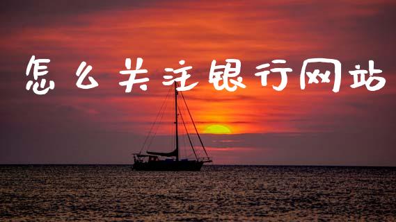 怎么关注银行网站_https://www.kuaijiepai.net_国际期货_第1张