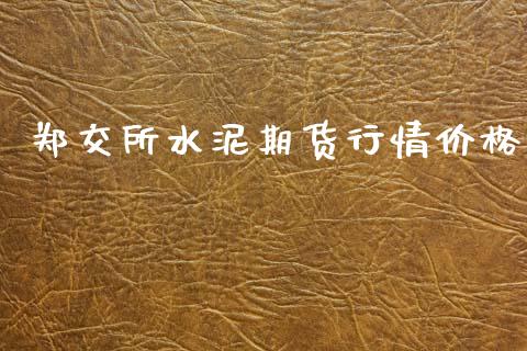 郑交所水泥期货行情价格_https://www.kuaijiepai.net_国际期货_第1张