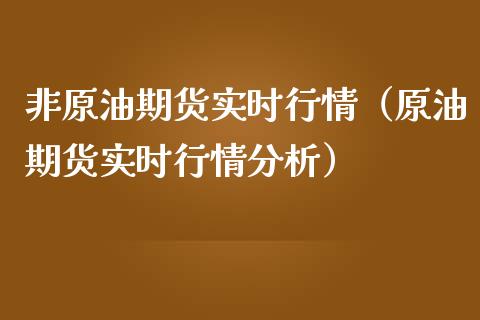 非原油期货实时行情（原油期货实时行情分析）_https://www.kuaijiepai.net_期货资讯_第1张