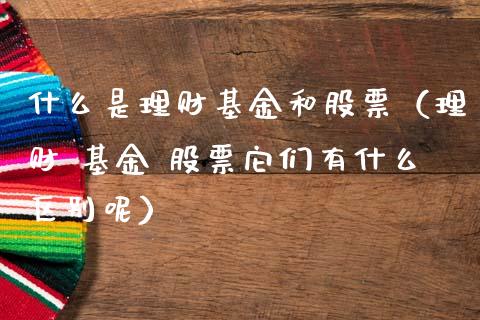 什么是理财基金和股票（理财 基金 股票它们有什么区别呢）_https://www.kuaijiepai.net_投资理财_第1张