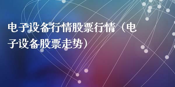电子设备行情股票行情（电子设备股票走势）_https://www.kuaijiepai.net_国际股建_第1张