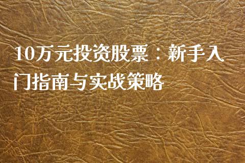10万元投资股票：新手入门指南与实战策略_https://www.kuaijiepai.net_股票理论_第1张