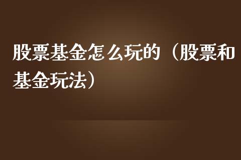 股票基金怎么玩的（股票和基金玩法）_https://www.kuaijiepai.net_新股新闻_第1张
