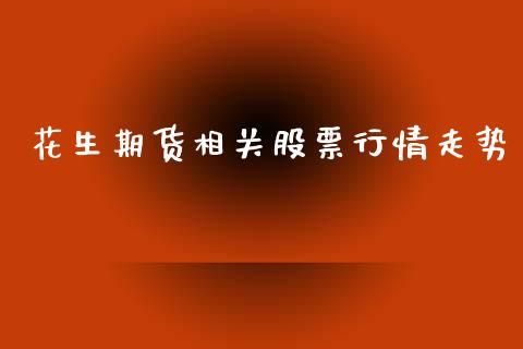 花生期货相关股票行情走势_https://www.kuaijiepai.net_期货资讯_第1张