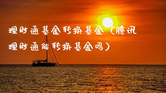 理财通基金转换基金（腾讯理财通能转换基金吗）_https://www.kuaijiepai.net_投资理财_第1张