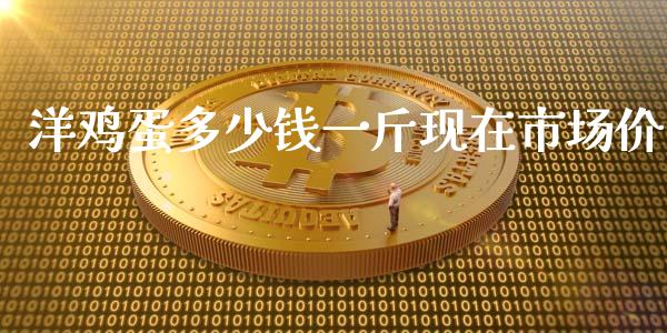 洋鸡蛋多少钱一斤现在市场价_https://www.kuaijiepai.net_国际期货_第1张