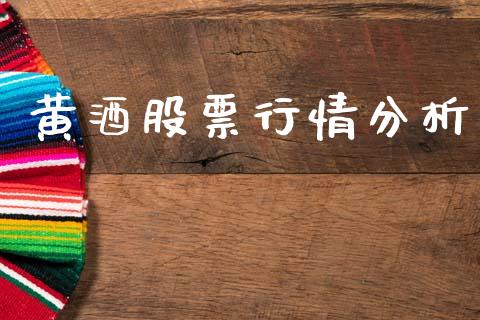 黄酒股票行情分析_https://www.kuaijiepai.net_新股新闻_第1张
